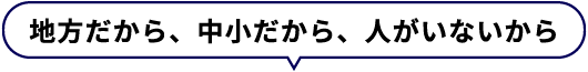 地方だから、中小だから、人がいないから