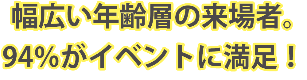 幅広い年齢層の来場者。94%がイベントに満足！