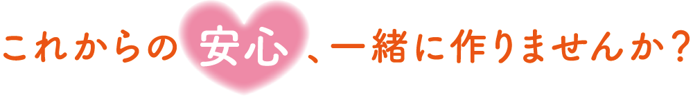 これからの安心、一緒に作りませんか？