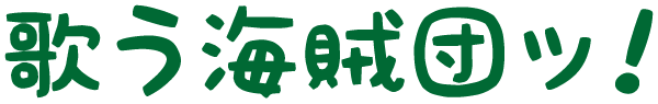 歌う海賊団ッ！