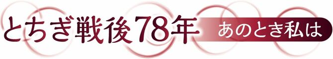 とちぎ戦後78年　あのとき私は