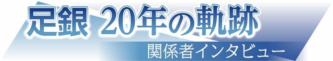 足銀20年の軌跡　関係者インタビュー
