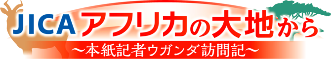 JICAアフリカの大地から　本紙記者ウガンダ訪問記